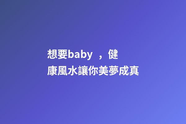 想要baby，健康風水讓你美夢成真